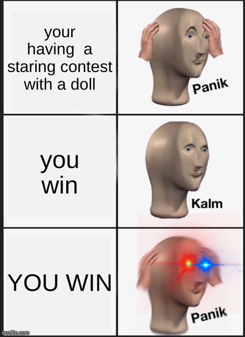 Panik Kalm Panik Meme | your having  a staring contest with a doll; you win; YOU WIN | image tagged in memes,panik kalm panik | made w/ Imgflip meme maker