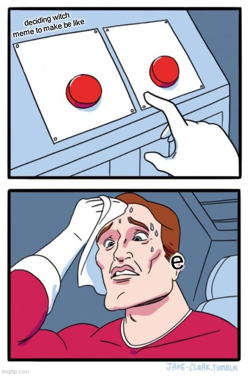 Two Buttons | deciding witch meme to make be like; e | image tagged in memes,two buttons | made w/ Imgflip meme maker