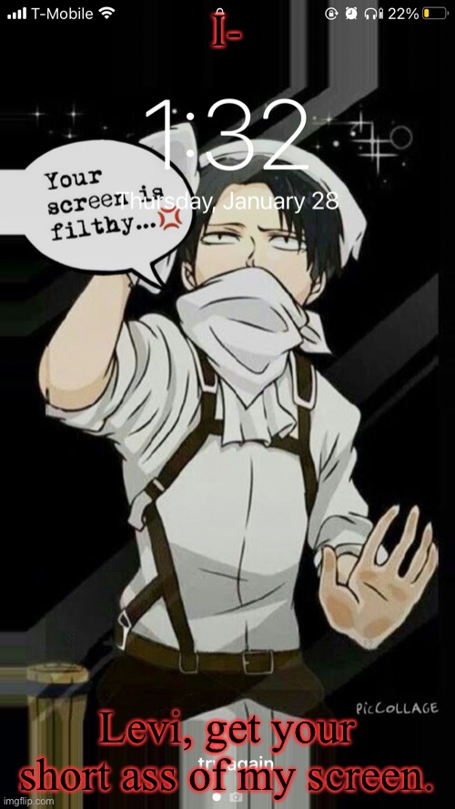 I-; Levi, get your short ass of my screen. | made w/ Imgflip meme maker
