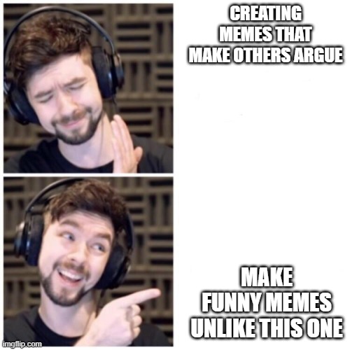 yes | CREATING MEMES THAT MAKE OTHERS ARGUE; MAKE FUNNY MEMES UNLIKE THIS ONE | image tagged in jacksepticeye drake | made w/ Imgflip meme maker