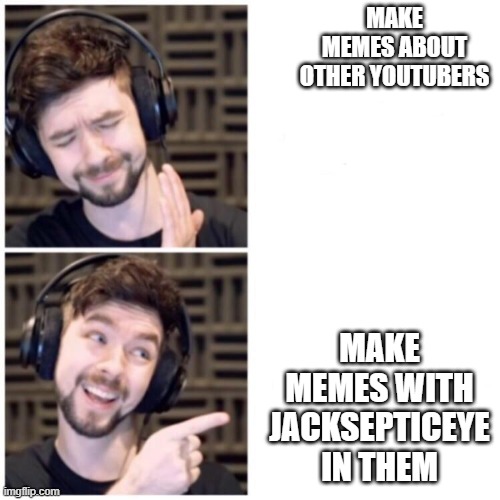 WE NEED MORE OF MEMES WITH Jacksepticeye IN EM | MAKE MEMES ABOUT OTHER YOUTUBERS; MAKE MEMES WITH JACKSEPTICEYE IN THEM | image tagged in jacksepticeye drake | made w/ Imgflip meme maker
