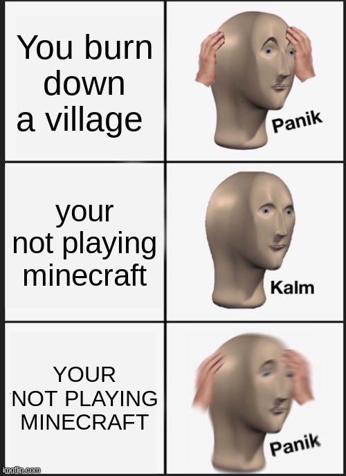 Panik Kalm Panik Meme | You burn down a village; your not playing minecraft; YOUR NOT PLAYING MINECRAFT | image tagged in memes,panik kalm panik | made w/ Imgflip meme maker