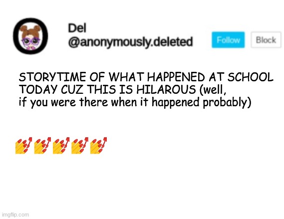 WE'RE LEGIT MANIACS | STORYTIME OF WHAT HAPPENED AT SCHOOL TODAY CUZ THIS IS HILAROUS (well, if you were there when it happened probably); 💅💅💅💅💅 | image tagged in del announcement,storytime | made w/ Imgflip meme maker