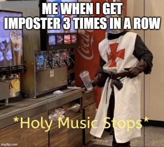 Holy music stops | ME WHEN I GET IMPOSTER 3 TIMES IN A ROW | image tagged in holy music stops | made w/ Imgflip meme maker