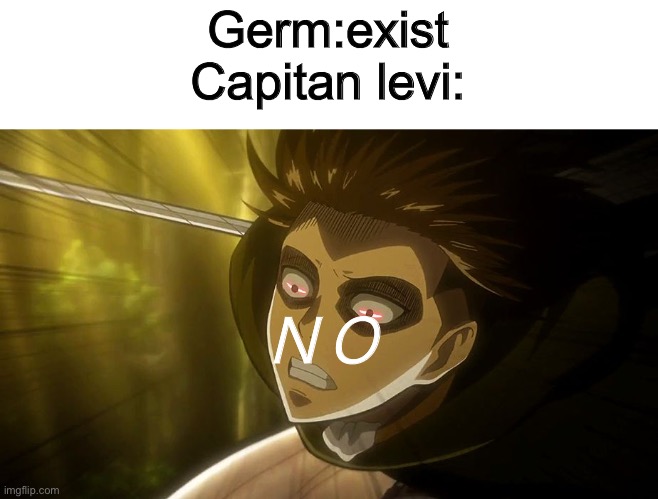 Germ no | Germ:exist
Capitan levi:; ＮＯ | image tagged in levi charging meme | made w/ Imgflip meme maker