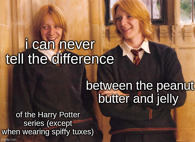 Fred and George | i can never tell the difference; between the peanut butter and jelly; of the Harry Potter series (except when wearing spiffy tuxes) | image tagged in fred and george weasley laughing | made w/ Imgflip meme maker