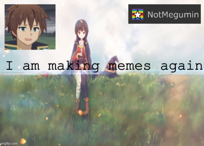 Yay | I am making memes again | image tagged in notmegumin announcement | made w/ Imgflip meme maker