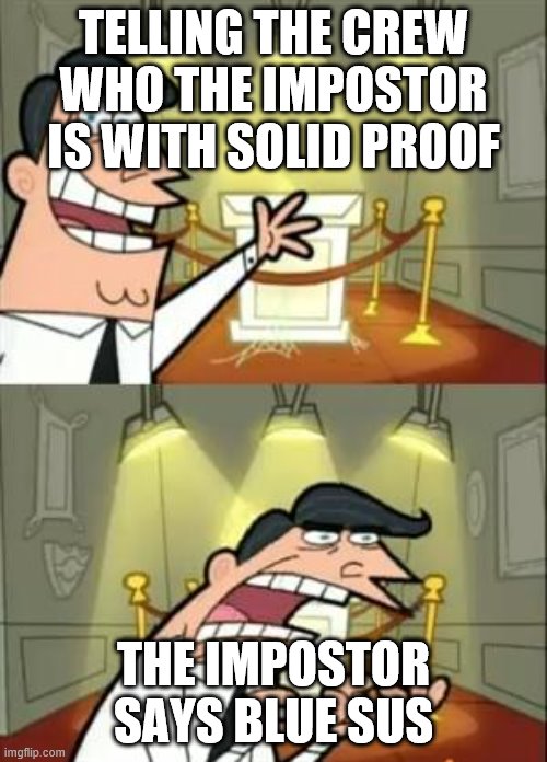 This Is Where I'd Put My Trophy If I Had One Meme | TELLING THE CREW WHO THE IMPOSTOR IS WITH SOLID PROOF; THE IMPOSTOR SAYS BLUE SUS | image tagged in memes,this is where i'd put my trophy if i had one | made w/ Imgflip meme maker