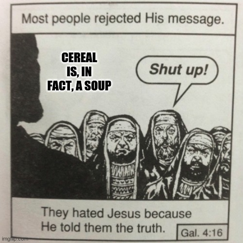 They hated jesus because he told them the truth | CEREAL IS, IN FACT, A SOUP | image tagged in they hated jesus because he told them the truth | made w/ Imgflip meme maker