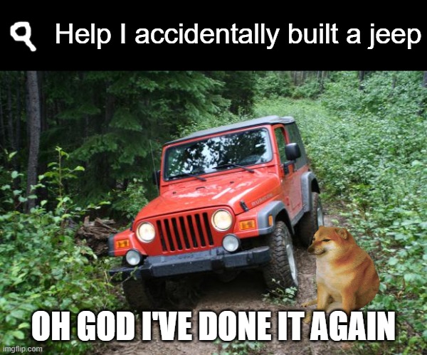 Jeep Wrangler TJ | Help I accidentally built a jeep OH GOD I'VE DONE IT AGAIN | image tagged in jeep wrangler tj | made w/ Imgflip meme maker