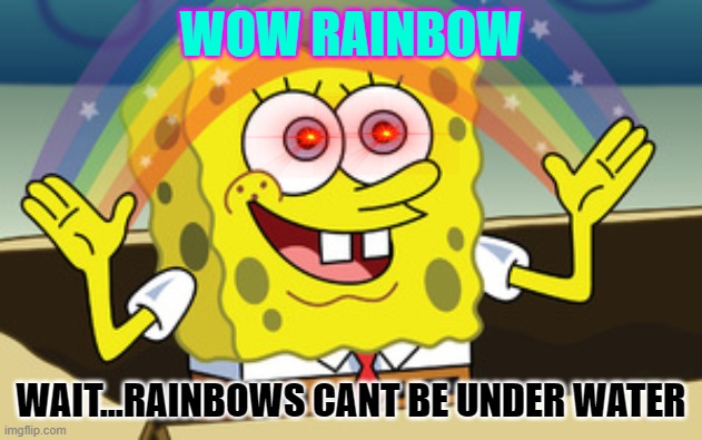 evil spongbob | WOW RAINBOW; WAIT...RAINBOWS CANT BE UNDER WATER | image tagged in lol so funny | made w/ Imgflip meme maker