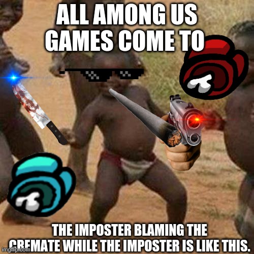 Third World Success Kid | ALL AMONG US GAMES COME TO; THE IMPOSTER BLAMING THE CREMATE WHILE THE IMPOSTER IS LIKE THIS. | image tagged in memes,third world success kid | made w/ Imgflip meme maker