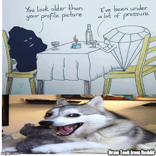 I mean pressure do a lot to people. | Draw Took from Reddit | image tagged in bad pun dog,bad pun,coal,diamonds | made w/ Imgflip meme maker