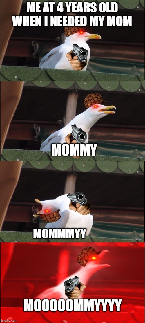 moooooooooooooo | ME AT 4 YEARS OLD WHEN I NEEDED MY MOM; MOMMY; M0MMMYY; MOOOOOMMYYYY | image tagged in memes,inhaling seagull | made w/ Imgflip meme maker