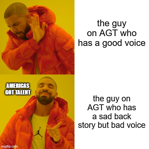 Drake Hotline Bling | the guy on AGT who has a good voice; AMERICAS GOT TALENT; the guy on AGT who has a sad back story but bad voice | image tagged in memes,drake hotline bling | made w/ Imgflip meme maker