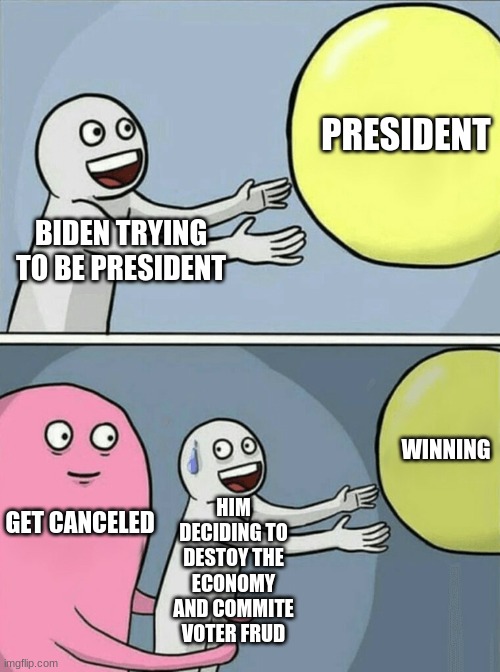 Running Away Balloon | PRESIDENT; BIDEN TRYING TO BE PRESIDENT; WINNING; HIM DECIDING TO DESTOY THE ECONOMY AND COMMITE VOTER FRUD; GET CANCELED | image tagged in memes,running away balloon | made w/ Imgflip meme maker
