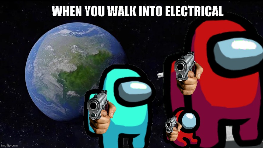 Electrical... | WHEN YOU WALK INTO ELECTRICAL | image tagged in memes,always has been,among us | made w/ Imgflip meme maker