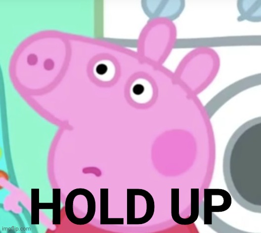 Props pig hold up | HOLD UP | image tagged in memes,peppa pig | made w/ Imgflip meme maker