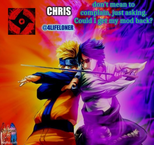 Chris naruto announcement | don't mean to complain, just asking. Could I get my mod back? | image tagged in chris naruto announcement | made w/ Imgflip meme maker