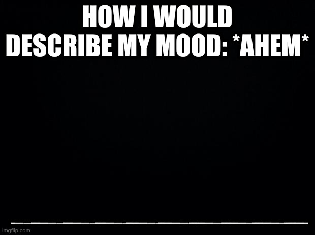 Black background | HOW I WOULD DESCRIBE MY MOOD: *AHEM*; AAAAAAAAAAAAAAAAAAAAAAAAAAAAAAAAAAAAAAAAAAAAAAAAAAAAAAAAAAAAAAAAAAAAAAAAAAAAAAAAAAAAAAAAAAAAAAAAAAAAAAAAAAAAAAAAAAAAAAAAAAAAAAAAAAAAAAAAAAAAAAAAAAAAAAAAAAAAAAAAAAAAAAAAAAAAAAAAAAAAAAAAAAAAAAAAAAAAAAAAAAAAAAAAAAAAAAAAAAAAAAAAAAAAAAAAAAAAAAAAAAAAAAAAAAAAAAAAAAAAAAAAAAAAAAAAAAAAAAAAAAAAAAAA | image tagged in black background,the struggle is real | made w/ Imgflip meme maker