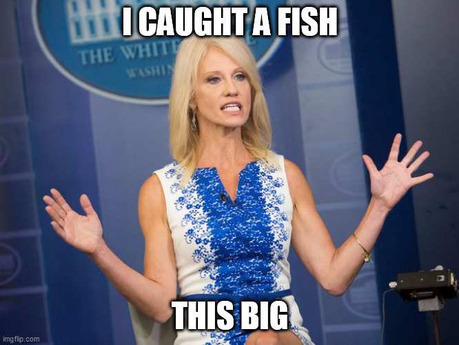 Tales of the Unexpected | I CAUGHT A FISH; THIS BIG | image tagged in fishing stories,kellyanne conway alternative facts,tall tales | made w/ Imgflip meme maker