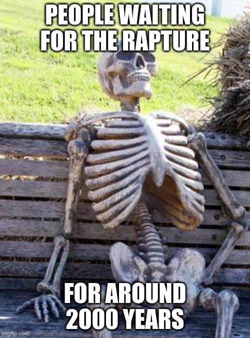 Waiting Skeleton | PEOPLE WAITING FOR THE RAPTURE; FOR AROUND 2000 YEARS | image tagged in memes,waiting skeleton | made w/ Imgflip meme maker