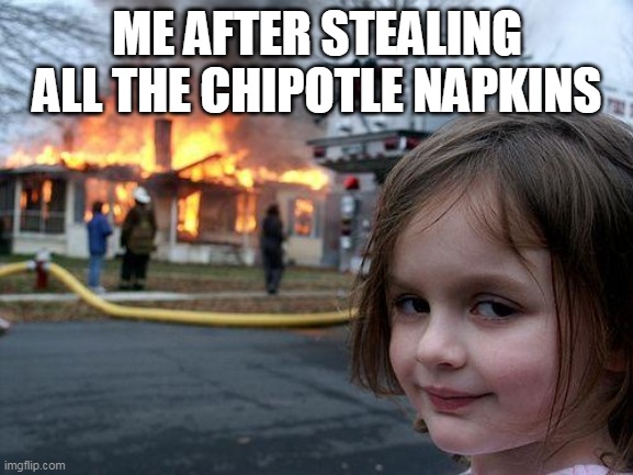 Disaster Girl | ME AFTER STEALING ALL THE CHIPOTLE NAPKINS | image tagged in memes,disaster girl | made w/ Imgflip meme maker