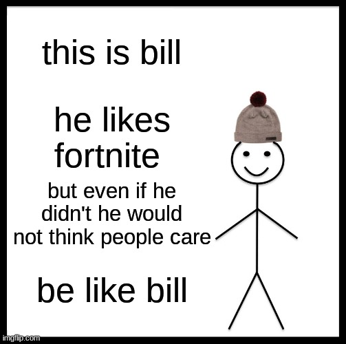 Be Like Bill | this is bill; he likes fortnite; but even if he didn't he would not think people care; be like bill | image tagged in memes,be like bill | made w/ Imgflip meme maker