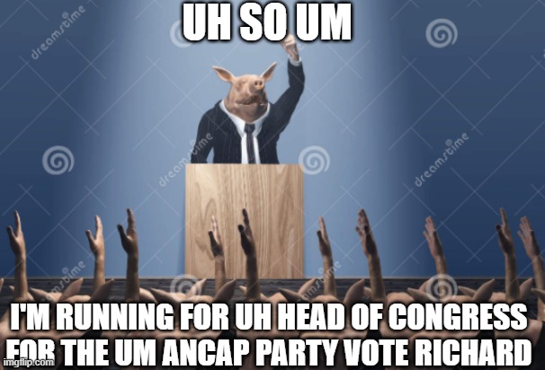 piggy | UH SO UM; I'M RUNNING FOR UH HEAD OF CONGRESS FOR THE UM ANCAP PARTY VOTE RICHARD | made w/ Imgflip meme maker