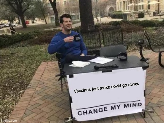 Change My Mind | Vaccines just make covid go away. | image tagged in memes,change my mind | made w/ Imgflip meme maker