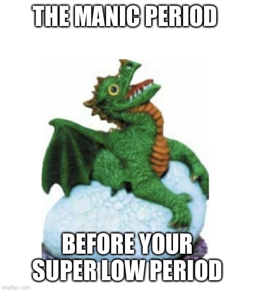 DErgon | THE MANIC PERIOD; BEFORE YOUR SUPER LOW PERIOD | image tagged in dergon,dragon,relatable,mental health,mental illness | made w/ Imgflip meme maker