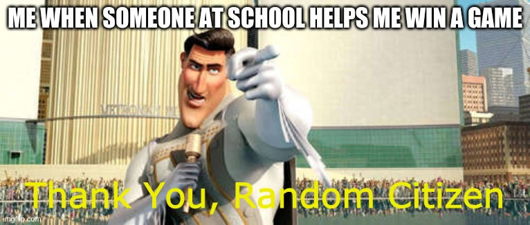 ihdk | ME WHEN SOMEONE AT SCHOOL HELPS ME WIN A GAME; Thank You, Random Citizen | image tagged in thank you random citizen 2 | made w/ Imgflip meme maker