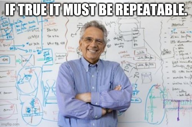 Engineering Professor Meme | IF TRUE IT MUST BE REPEATABLE. | image tagged in memes,engineering professor | made w/ Imgflip meme maker