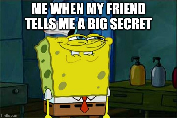 Big Secret | ME WHEN MY FRIEND TELLS ME A BIG SECRET | image tagged in memes,don't you squidward,spongebob | made w/ Imgflip meme maker