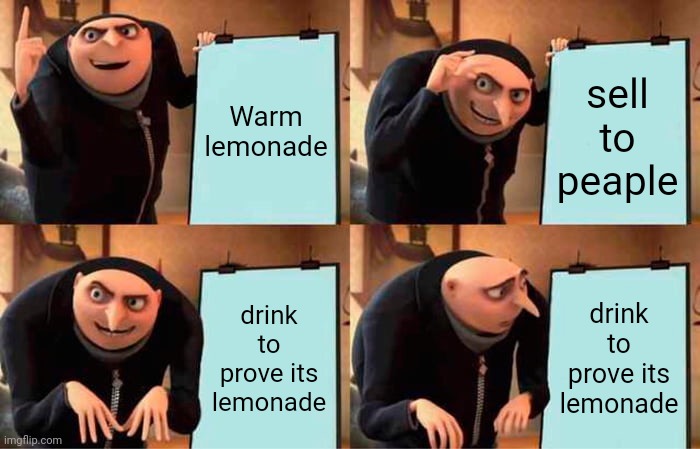 Warm lemonade | Warm lemonade; sell to peaple; drink to prove its lemonade; drink to prove its lemonade | image tagged in memes,gru's plan | made w/ Imgflip meme maker