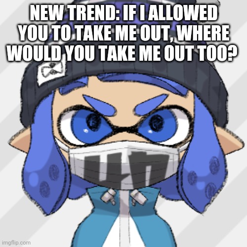 Inkling glaceon | NEW TREND: IF I ALLOWED YOU TO TAKE ME OUT, WHERE WOULD YOU TAKE ME OUT TOO? | image tagged in inkling glaceon | made w/ Imgflip meme maker