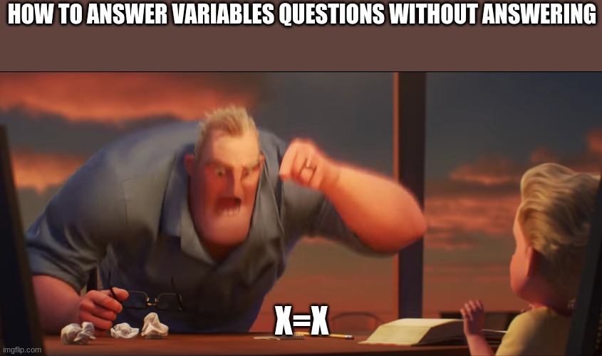 How to solve algebra the easy way | HOW TO ANSWER VARIABLES QUESTIONS WITHOUT ANSWERING; X=X | image tagged in math is math,variables | made w/ Imgflip meme maker