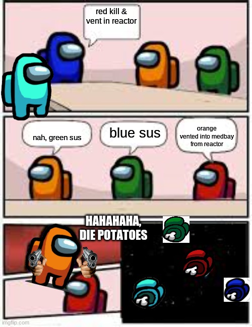 among us meeting | red kill & vent in reactor; orange vented into medbay from reactor; blue sus; nah, green sus; HAHAHAHA, DIE POTATOES | image tagged in among us meeting | made w/ Imgflip meme maker