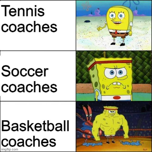 Sports Coaches in a nutshell | Tennis coaches; Soccer coaches; Basketball coaches | image tagged in spongebob strong,sports,spongebob,weak vs strong spongebob | made w/ Imgflip meme maker
