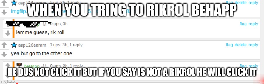 BeHapp | WHEN YOU TRING TO RIKROL BEHAPP; HE DUS NOT CLICK IT BUT IF YOU SAY IS NOT A RIKROL HE WILL CLICK IT | image tagged in behapp,dus not like rikrol | made w/ Imgflip meme maker