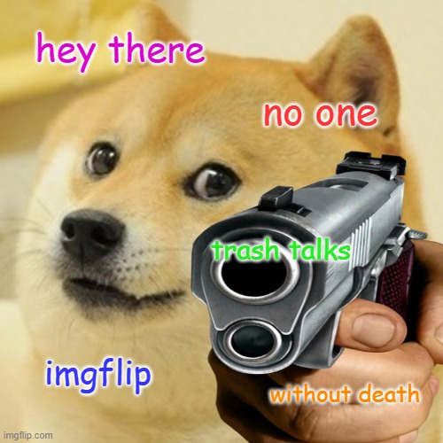 Don't Trash Talk Imgflip. otherwise get shot | hey there; no one; trash talks; imgflip; without death | image tagged in dont trash talk imagefip | made w/ Imgflip meme maker