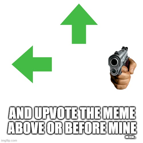 DO IT! | AND UPVOTE THE MEME ABOVE OR BEFORE MINE; OR ELSE... | image tagged in memes,blank transparent square | made w/ Imgflip meme maker