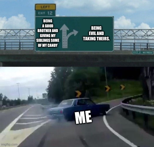 CANDY | BEING A GOOD BROTHER AND GIVING MY SIBLINGS SOME OF MY CANDY; BEING EVIL AND TAKING THEIRS. ME | image tagged in memes,left exit 12 off ramp | made w/ Imgflip meme maker