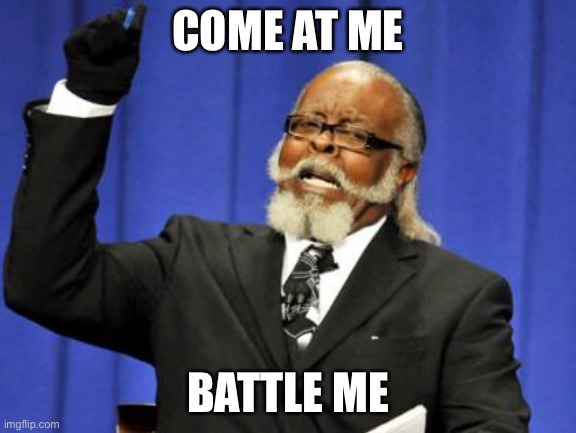 Lol | COME AT ME; BATTLE ME | image tagged in memes,too damn high | made w/ Imgflip meme maker