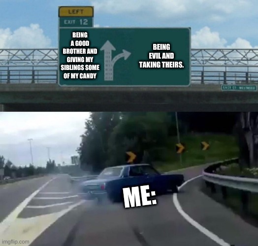CANDY | BEING A GOOD BROTHER AND GIVING MY SIBLINGS SOME OF MY CANDY; BEING EVIL AND TAKING THEIRS. ME: | image tagged in memes,left exit 12 off ramp | made w/ Imgflip meme maker
