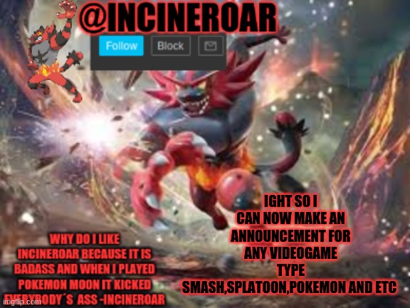 name yur character and yeah also the price changed from 5 galleons to upvoting 1 of my images 1 | IGHT SO I CAN NOW MAKE AN ANNOUNCEMENT FOR ANY VIDEOGAME TYPE SMASH,SPLATOON,POKEMON AND ETC | image tagged in incineroar new announcement | made w/ Imgflip meme maker