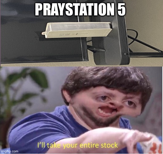 PrayStation 5 | PRAYSTATION 5 | image tagged in i ll take your entire stock | made w/ Imgflip meme maker