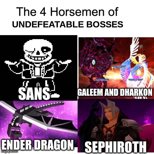 Please comment any god bosses that I missed. I will make re-visioned version later. I'm not trying to up-vote beg. |  UNDEFEATABLE BOSSES; GALEEM AND DHARKON; SANS; ENDER DRAGON; SEPHIROTH | image tagged in four horsemen,sans,minecraft,super smash bros,sephiroth | made w/ Imgflip meme maker