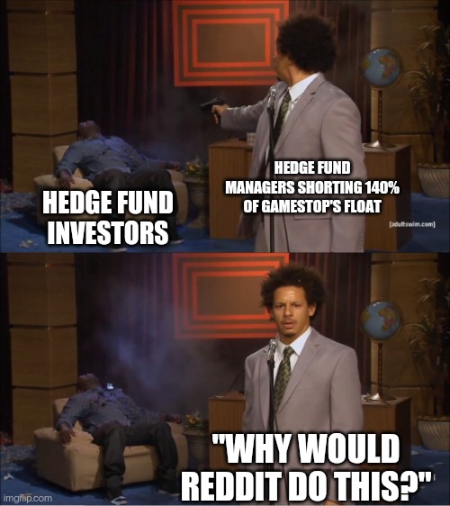 Who Killed Hannibal Meme | HEDGE FUND MANAGERS SHORTING 140% OF GAMESTOP'S FLOAT; HEDGE FUND INVESTORS; "WHY WOULD REDDIT DO THIS?" | image tagged in memes,who killed hannibal | made w/ Imgflip meme maker