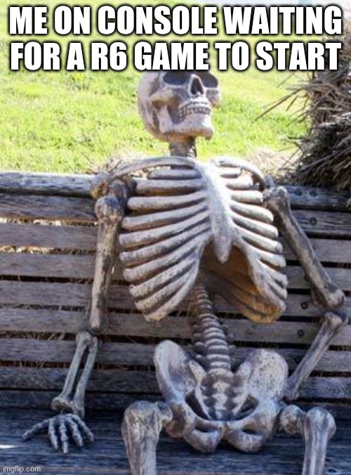 Waiting Skeleton | ME ON CONSOLE WAITING FOR A R6 GAME TO START | image tagged in memes,waiting skeleton | made w/ Imgflip meme maker